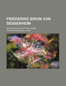 Friederike Brion Von Sessenheim; Geschichtliche Mittheilungen di Philipp Ferdinand Lucius edito da General Books Llc