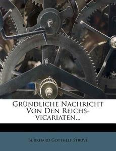 Grundliche Nachricht Von Den Reichs-vicariaten... di Burkhard Gotthelf Struve edito da Nabu Press
