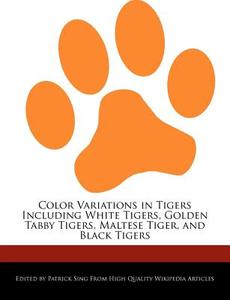 Color Variations in Tigers Including White Tigers, Golden Tabby Tigers, Maltese Tiger, and Black Tigers di Patrick Sing edito da WEBSTER S DIGITAL SERV S