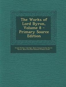 The Works of Lord Byron, Volume 8 - Primary Source Edition di Ernest Hartley Coleridge, Baron George Gordon Byron Byron, Baron Rowland Edmund Prothero Ernle edito da Nabu Press