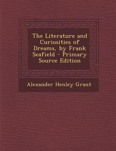 The Literature and Curiosities of Dreams, by Frank Seafield - Primary Source Edition di Alexander Henley Grant edito da Nabu Press