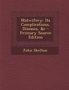 Midwifery: Its Complications, Diseases, &C di John Skelton edito da Nabu Press