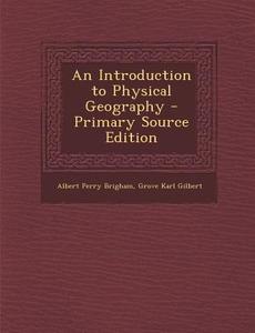 An Introduction to Physical Geography - Primary Source Edition di Albert Perry Brigham, Grove Karl Gilbert edito da Nabu Press