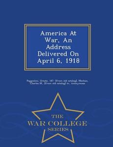 America At War, An Address Delivered On April 6, 1918 - War College Series edito da War College Series