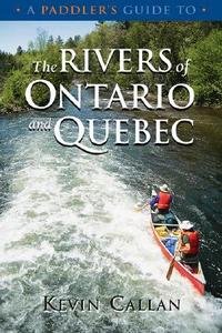 A Paddler's Guide to the Rivers of Ontario and Quebec di Kevin Callan edito da BOSTON MILLS PR