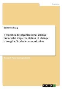 Resistance to organizational change. Successful implementation of change through effective communication di Sonia Mushtaq edito da GRIN Verlag