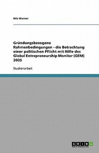 Grundungsbezogene Rahmenbedingungen - Die Betrachtung Einer Politischen Pflicht Mit Hilfe Des Global Entrepreneurship Monitor (Gem) 2005 di Nils Werner edito da Grin Verlag