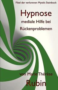 Hypnose Mediale Hilfe Bei Ruckenproblemen: Fibel Der Verlorenen Mystik: Steinbock di Marie Therese Rubin edito da Rubinenergie-Verlag Gmbh