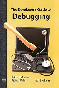 The Developer's Guide To Debugging di Thorsten Grotker, Ulrich Holtmann, Holger Keding, Markus Wloka edito da Springer