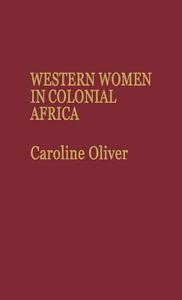Western Women in Colonial Africa. di Caroline Oliver, Sarah Oliver edito da Greenwood Press