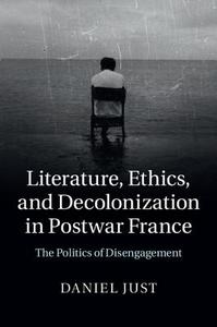 Literature, Ethics, and Decolonization in Postwar France di Daniel Just edito da Cambridge University Press
