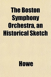 The Boston Symphony Orchestra, An Histor di Howe edito da General Books
