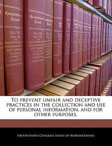 To Prevent Unfair And Deceptive Practices In The Collection And Use Of Personal Information, And For Other Purposes. edito da Bibliogov