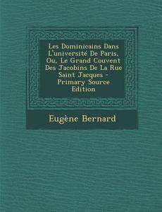 Les Dominicains Dans L'Universite de Paris, Ou, Le Grand Couvent Des Jacobins de La Rue Saint Jacques - Primary Source Edition di Eugene Bernard edito da Nabu Press