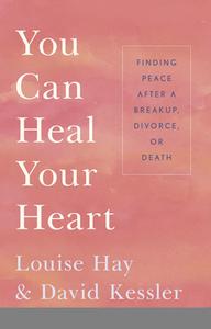 You Can Heal Your Heart: Finding Peace After a Breakup, Divorce, or Death di Louise L. Hay, David Kessler edito da HAY HOUSE
