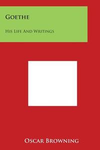 Goethe: His Life and Writings di Oscar Browning edito da Literary Licensing, LLC