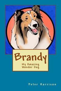 Brandy - My Amazing Wonder Dog di Peter Harrison edito da Createspace