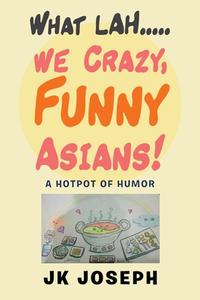 What Lah....We Crazy, Funny Asians! di Joseph JK Joseph edito da 1st Book Library