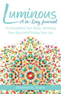Luminous: A 30-Day Journal for Accepting Your Body, Honoring Your Soul, and Finding Your Joy di Shannon K. Evans edito da FRANCISCAN MEDIA