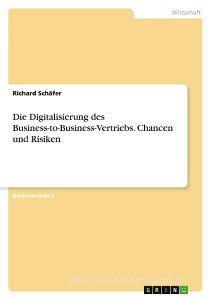 Die Digitalisierung des Business-to-Business-Vertriebs. Chancen und Risiken di Richard Schäfer edito da GRIN Verlag