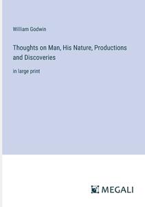 Thoughts on Man, His Nature, Productions and Discoveries di William Godwin edito da Megali Verlag