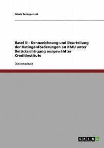 Basel II - Kennzeichnung und Beurteilung der Ratinganforderungen an KMU unter Berücksichtigung ausgewählter Kreditinstit di Jakub Szczepanski edito da GRIN Publishing