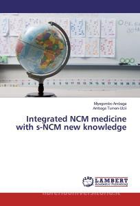 Integrated NCM medicine with s-NCM new knowledge di Miyegombo Ambaga, Ambaga Tumen-Ulzii edito da LAP Lambert Academic Publishing