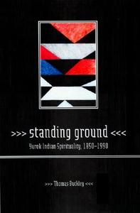 Standing Ground - Yurok Indian Sprituality 1850 - 1990 di Thomas Buckley edito da University of California Press