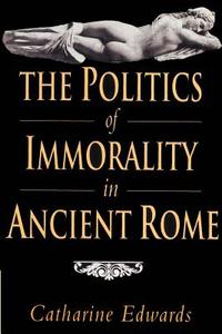 The Politics of Immorality in Ancient Rome di Catharine Edwards edito da Cambridge University Press