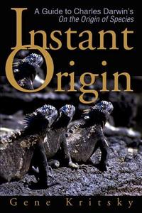 Instant Origin: A Guide to Charles Darwin's on the Origin of Species di Gene Kritsky edito da AUTHORHOUSE