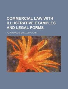 Commercial Law with Illustrative Examples and Legal Forms di Percy Bysshe Shelley Peters edito da Rarebooksclub.com