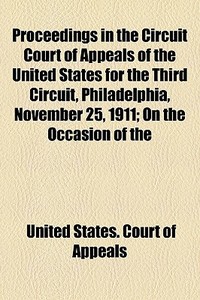 Proceedings In The Circuit Court Of Appeals Of The United States For The Third Circuit, Philadelphia, November 25, 1911; On The Occasion Of The di United States Court of Appeals edito da General Books Llc
