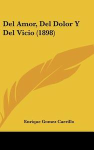 del Amor, del Dolor y del Vicio (1898) di Enrique Gomez Carrillo edito da Kessinger Publishing