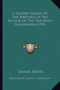 A Second Volume of the Writings of the Author of the True Born Englishman (1705) di Daniel Defoe edito da Kessinger Publishing