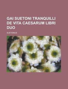 Gai Suetoni Tranquilli De Vita Caesarum Libri Duo di U S Government, Suetonius edito da Rarebooksclub.com