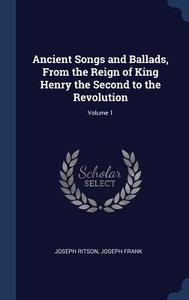 Ancient Songs and Ballads, from the Reign of King Henry the Second to the Revolution; Volume 1 di Joseph Ritson, Joseph Frank edito da CHIZINE PUBN
