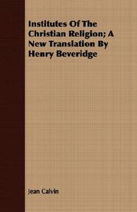Institutes of the Christian Religion; A New Translation by Henry Beveridge di Jean Calvin edito da Audubon Press