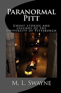 Paranormal Pitt: Ghost Stories and Legends of the University of Pittsburgh di M. L. Swayne edito da Createspace