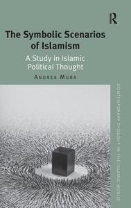 The Symbolic Scenarios of Islamism: A Study in Islamic Political Thought di Andrea Mura edito da ROUTLEDGE