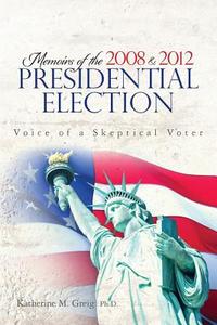 Memoirs of the 2008 and 2012 Presidential Election: The Voice of a Skeptical Voter di Katherine M. Greig Ph. D. edito da Createspace
