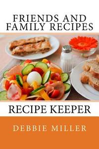 Friends and Family Recipes: Recipe Keeper di Debbie Miller edito da Createspace