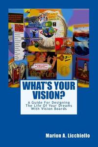What's Your Vision?: A Guide for Designing the Life of Your Dreams with Vision Boards di Marion Licchiello edito da Createspace