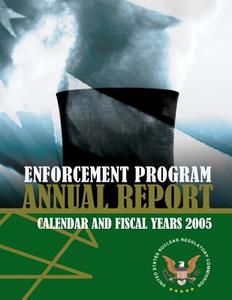 Enforcement Program Annual Report: Calendar and Fiscal Years 2005 di U. S. Nuclear Regulatory Commission edito da Createspace
