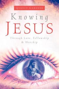 Knowing Jesus Through Love, Fellowship & Worship di Quency Gardner edito da XULON PR