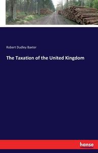 The Taxation of the United Kingdom di Robert Dudley Baxter edito da hansebooks