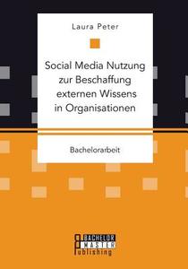 Social Media Nutzung zur Beschaffung externen Wissens in Organisationen di Laura Peter edito da Bachelor + Master Publishing