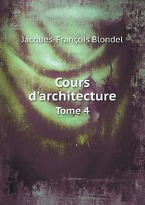 Cours D'architecture Tome 4 di Jacques-Francois Blondel edito da Book On Demand Ltd.
