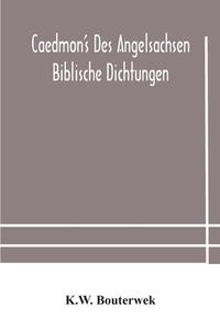 Caedmon's Des Angelsachsen Biblische Dichtungen di Bouterwek K.W. Bouterwek edito da Alpha Editions