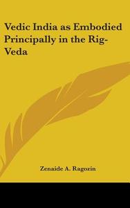 Vedic India As Embodied Principally In The Rig-veda di Zenaide A. Ragozin edito da Kessinger Publishing Co