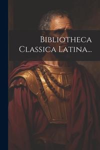 Bibliotheca Classica Latina... di Anonymous edito da LEGARE STREET PR
